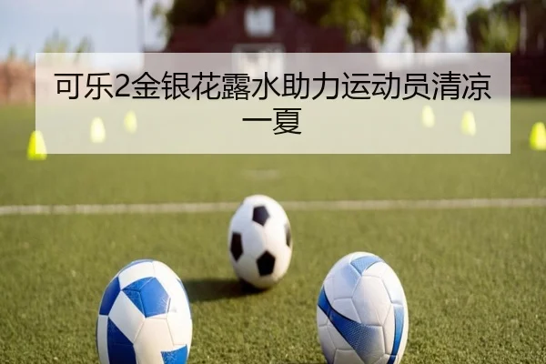 可乐2金银花露水助力运动员清凉一夏