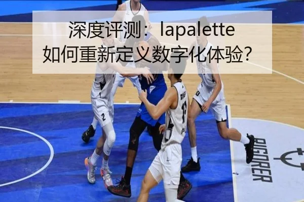 深度评测：lapalette如何重新定义数字化体验？