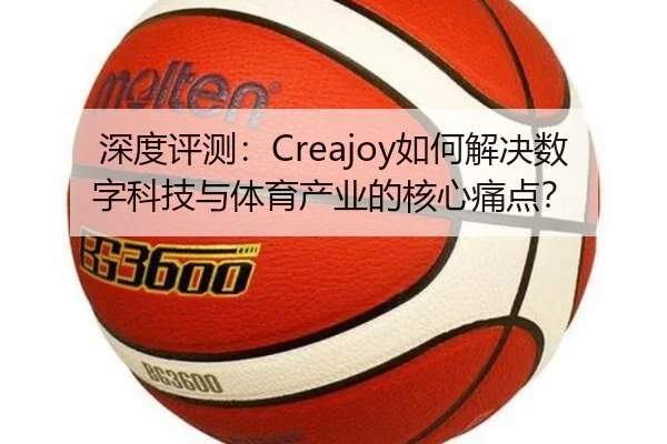 深度评测：Creajoy如何解决数字科技与体育产业的核心痛点？