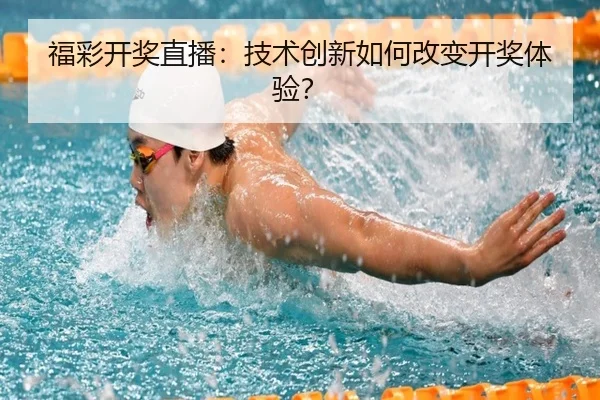 福彩开奖直播：技术创新如何改变开奖体验？（leyu）